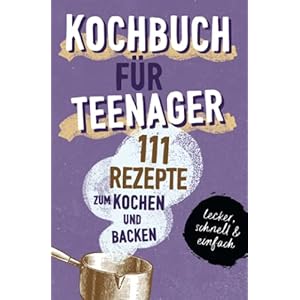 KOCHBUCH FÜR TEENAGER: 111 köstliche Rezepte zum Kochen und Backen für Mädchen & Jungs. Das perfekte Teenie-Kochbuch & -Backbuch – schnell, einfach & … – schnell, einfach & super lecker Taschenbuch – 28. September 2021