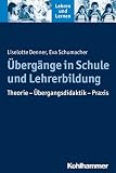 Übergänge in Schule und Lehrerbildung: Theorie - Übergangsdidaktik - Praxis (Lehren und Lernen)