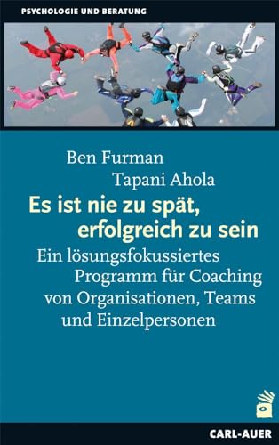 Es ist nie zu spät, erfolgreich zu sein: Ein lösungsfokussiertes Programm für Coaching von Organisationen, Teams und Einzelpersonen (Beratung, Coaching, Supervision)