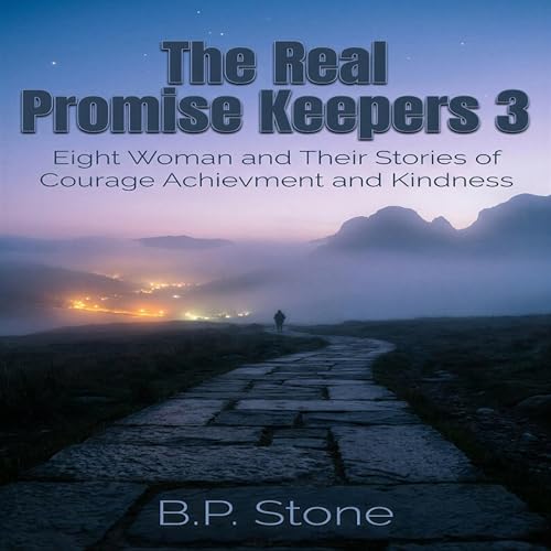 The Real Promise Keeper 3: Eight Woman and Their Stories of Courage Achievement and Kindness Audiobook By B.P. Stone cover ar