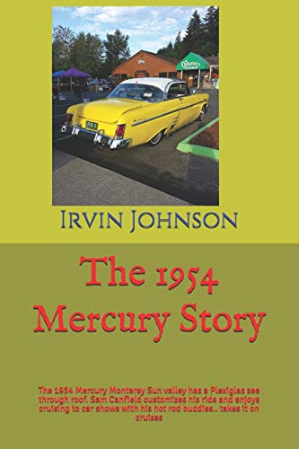 The 1954 Mercury Story: The 1954 Mercury Monterey Sun valley has a Plexiglas see through roof. Sam Canfield customizes his ride and enjoys cruising to ... his hot rod buddies.. takes it on cruises