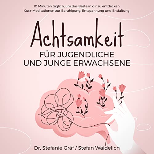 Achtsamkeit für Jugendliche und junge Erwachsene (10 Minuten täglich, um das Beste in dir zu entdecken. Kurz-Meditationen zur Beruhigung, Entspannung und Entfaltung)