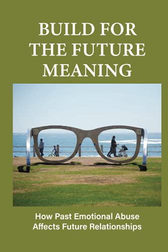 Build For The Future Meaning: How Past Emotional Abuse Affects Future Relationships: Builds For The Future Needs To Be Developed