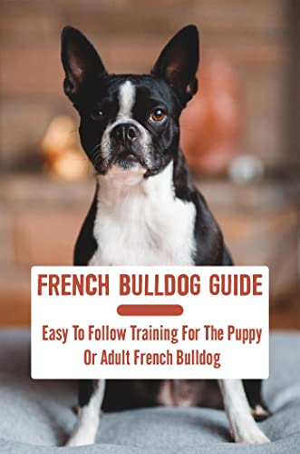  French Bulldog Guide: Easy To Follow Training For The Puppy Or Adult French Bulldog (English Edition)