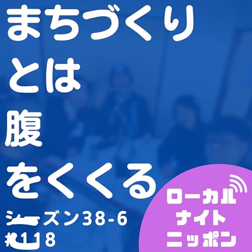 #118 まちづくりとは、腹をくくること。〜シーズン38-6〜