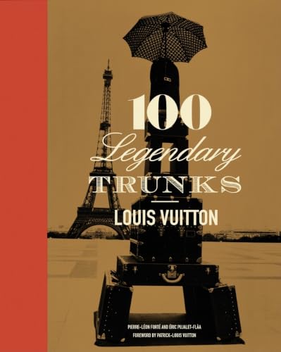 Louis Vuitton: 100 Legendary Trunks: A History of Travel, Craftsmanship, and Style