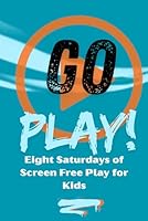 Go Play!: Eight Saturdays of Screen Free Play for Kids B0H23JX738 Book Cover