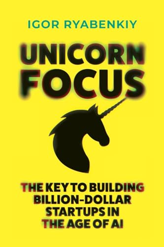 Unicorn Focus: The Key to Building Billion-Dollar Startups in the Age of AI