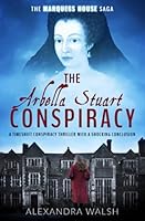 The Arbella Stuart Conspiracy: A timeshift conspiracy thriller with a shocking conclusion 1913335852 Book Cover