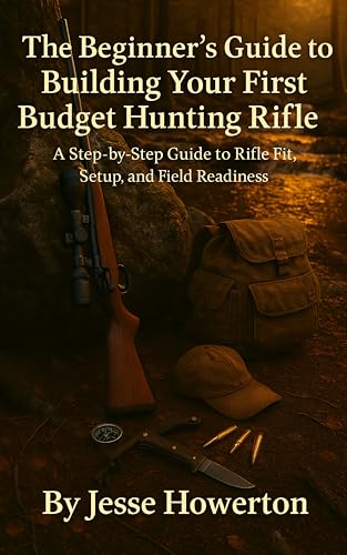 The Beginner’s Guide to Building Your First Budget Hunting Rifle: A Step-by-Step Guide to Fit, Setup, and Field Readiness (The Practical Rifleman Series Book 1)