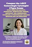 Conquer the ASCP Gynecologic Cytologist CTgyn Exam: Study Guide for Anatomy, Physiology, Embryologic Origins, Histology, Cell Morphology, Pathology, ... and Lab Operations (Healthcare Exams)