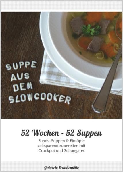 52 Wochen - 52 Suppen: Eintöpfe und Suppen zeitsparend zubereiten mit Slowcooker, Crockpot & Schongarer