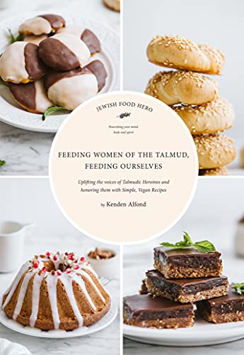 Feeding Women Of The Talmud, Feeding Ourselves: Feeding The Voices Of Talmudic Heroines And Honoring Them With Simple, Vegan Recipes (Jewish Food Hero