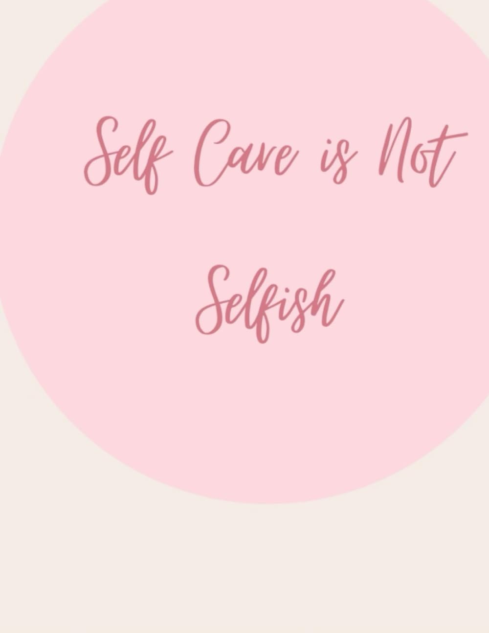Self Care is Not Selfish: Self Care Journal