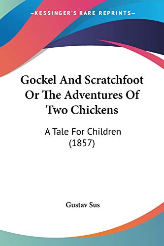 Gockel And Scratchfoot Or The Adventures Of Two Chickens: A Tale For Children (1857)