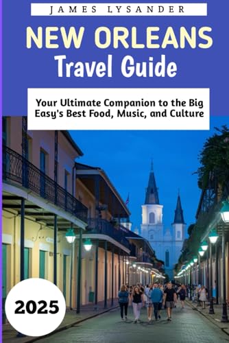 New Orleans Travel Guide 2025: Your Ultimate Companion to the Big Easy's Best Food, Music, and Culture