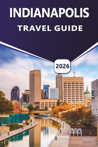 INDIANAPOLIS TRAVEL GUIDE 2026: Explore Top Attractions, Things to Do, Vibrant Culture, Local Cuisine, Seasonal Events and Practical Tips for First-Time and Returning Visitors