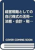 経営戦略としての自己株式の活用 法務・会計・税務