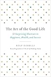 The Art of the Good Life: 52 Surprising Shortcuts to Happiness, Wealth, and Success