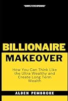 The Billionaire Makeover: How You Can Think Like the Ultra Wealthy and Create Long Term Wealth B0F8N4S6RK Book Cover