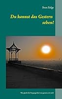 Du kannst das Gestern sehen!: Wer glaubt die Vergangenheit war gestern, irrt sich! 3734791790 Book Cover