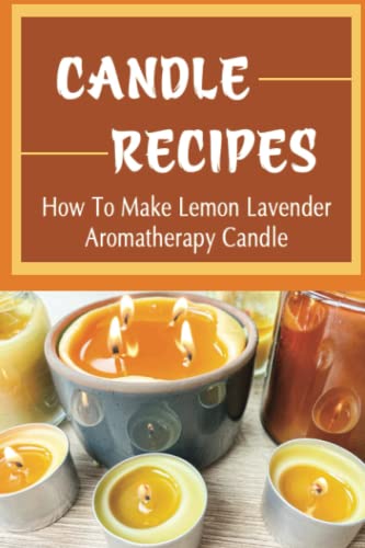 Candle Recipes: How To Make Lemon Lavender Aromatherapy Candle
