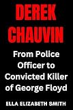 Derek Chauvin: From Police Officer to Convicted Killer of George Floyd (American True Crime Files)
