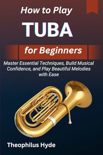 HOW TO PLAY TUBA FOR BEGINNERS: Master Essential Techniques, Build Musical Confidence, and Play Beautiful Melodies with Ease