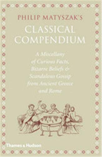 The Classical Compendium: A Miscellany of Scandalous Gossip, Bawdy Jokes, Peculiar Facts, and Bad Behavior from the Ancient Greeks and Romans