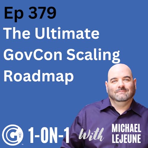 Ep 379: The Ultimate GovCon Scaling Roadmap - Foundation, Growth, Maturity