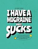 I Have a Migraine and It Sucks: Migraine Tracker Journal & Headache Log Book (55 Entries for Identifying Triggers, Food Sensitivities, Weather, Pain ... Herbal Supplement Guide and Trigger Breakdown