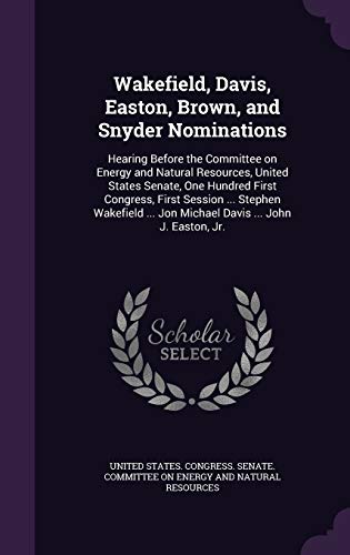 Wakefield, Davis, Easton, Brown, and Snyder Nominations: Hearing Before the Committee on Energy and Natural Resources, United States Senate, One ... ... Jon Michael Davis ... John J. Easton, Jr.