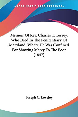 Memoir Of Rev. Charles T. Torrey, Who Died In The Penitentiary Of Maryland, Where He Was Confined For Showing Mercy To The Poor (1847)