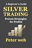Silver Trading : Proven Strategies for Profits: A Beginner's Guide (Trading Mastery Series Book 1)