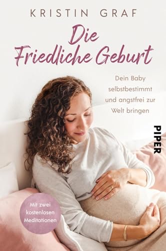 Die Friedliche Geburt: Dein Baby selbstbestimmt und angstfrei zur Welt...