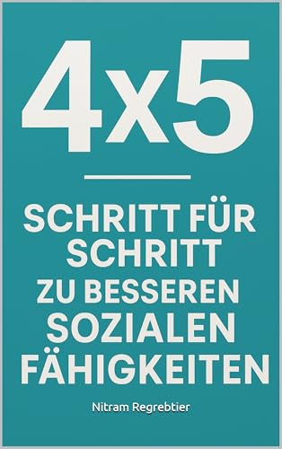 4x5 – Schritt für Schritt zu besseren sozialen Fähigkeiten: Besser kommunizieren, selbstbewusster auftreten, Beziehungen stärken – und das in nur 4 Wochen!