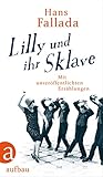 Lilly und ihr Sklave: Mit unveröffentlichten Erzählungen - Hans Fallada Herausgeber: Johanna Preuß-Wössner, Peter Walther 