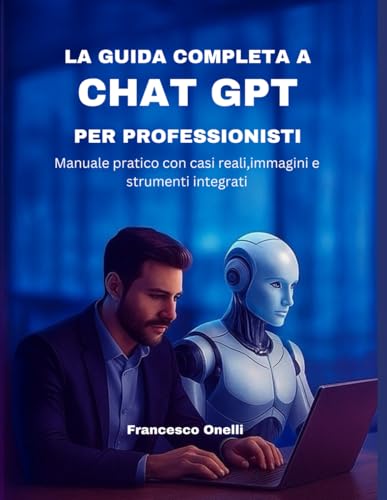 LA GUIDA COMPLETA A CHATGPT PER PROFESSIONISTI: Manuale pratico con casi reali, immagini e strumenti integrati