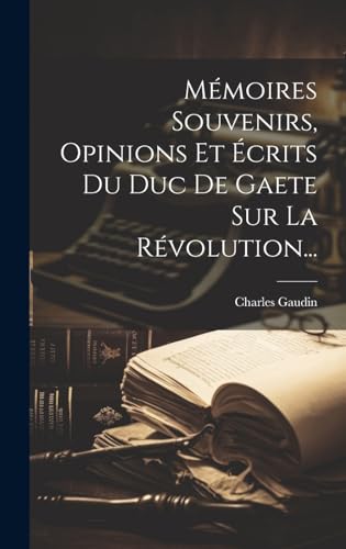 Mémoires Souvenirs, Opinions Et Écrits Du Duc De Gaete Sur La Révolution...