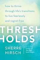 Thresholds: How to Thrive Through Life's Transitions to Live Fearlessly and Regret-Free 0307590836 Book Cover