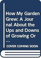 How My Garden Grew: A Journal About the Ups and Downs of Growing Organic Vegetables for the Community of Auroville South India 8187373210 Book Cover