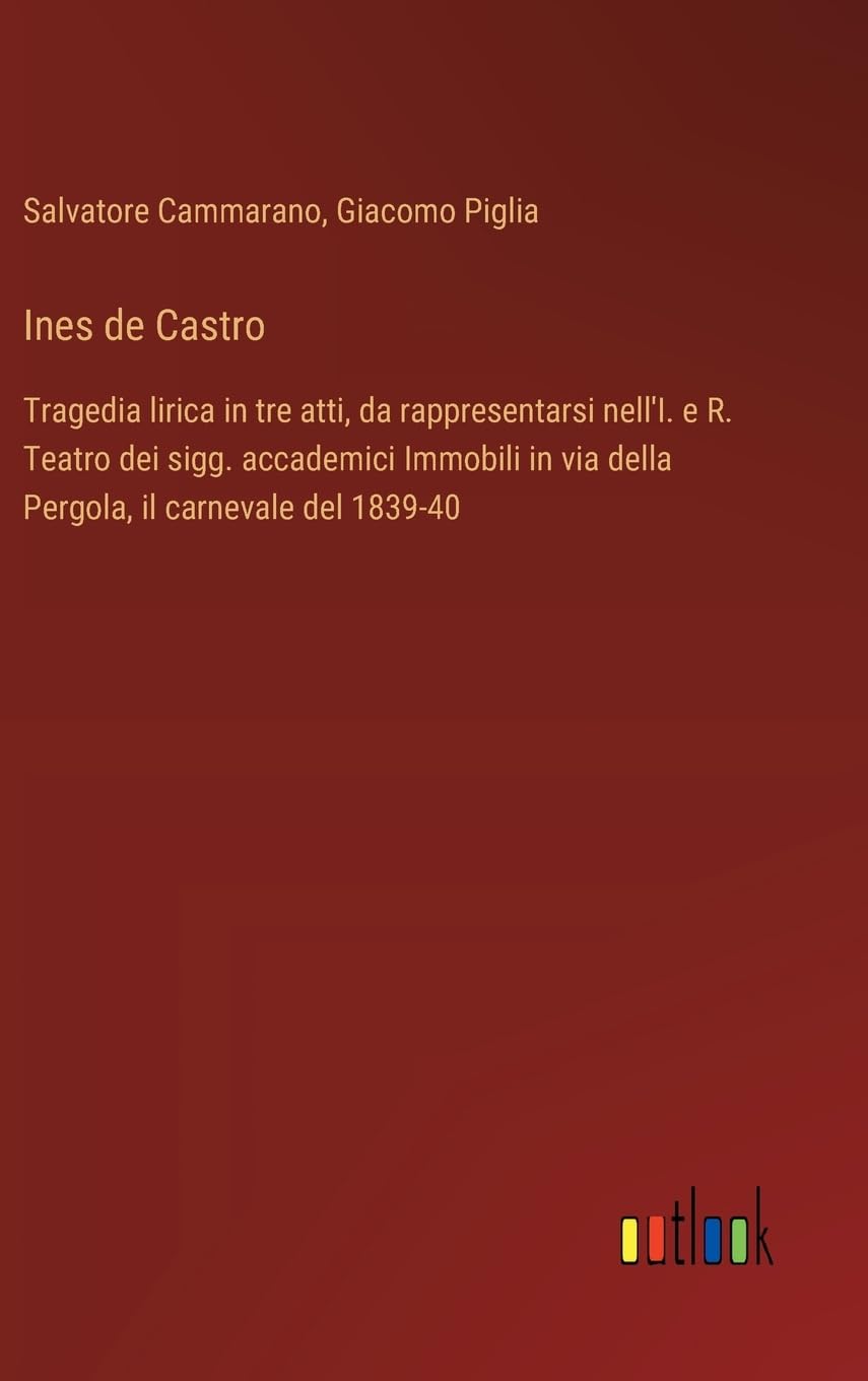 Ines de Castro: Tragedia lirica in tre atti, da rappresentarsi nell'I. e R. Teatro dei sigg. accademici Immobili in via della Pergola, il carnevale del 1839-40