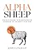 Alpha Sheep: Rediscovering True Shepherding In An Age of Celebrity Pastors
