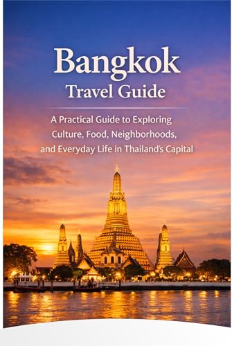 Bangkok Travel Guide: A Practical Guide to Exploring Culture, Food, Neighborhoods, and Everyday Life in Thailand’s Capital