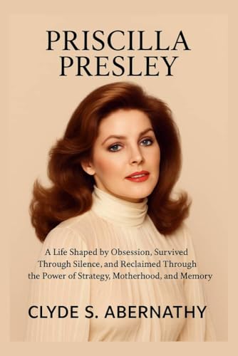 Priscilla Presley: A Life Shaped by Obsession, Survived Through Silence, and Reclaimed Through the Power of Strategy, Motherhood, and Memory (Echoing Lives ... and Minds of History’s Legends Book 7)