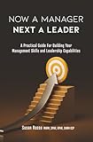 Now a Manager Next a Leader: A Practical Guide for Building Your Management Skills and Leadership Capabilities