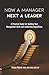 Now a Manager Next a Leader: A Practical Guide for Building Your Management Skills and Leadership Capabilities