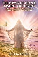 THE POWER OF PRAYER, FASTING, AND GIVING: THE UNVEILING OF SPIRITUAL DIMENSIONS AND LOCATIONS B0DBRR7KSK Book Cover