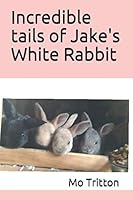 Incredible tails of Jake's White Rabbit 1730810632 Book Cover