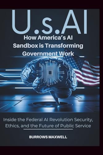 U.S.Ai: How America’s AI Sandbox is Transforming Government Work: Inside the Federal AI Revolution Security, Ethics, and the Future of Public Service